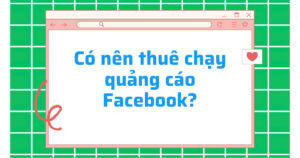 Có nên thuê dịch vụ chạy quảng cáo Facebook?